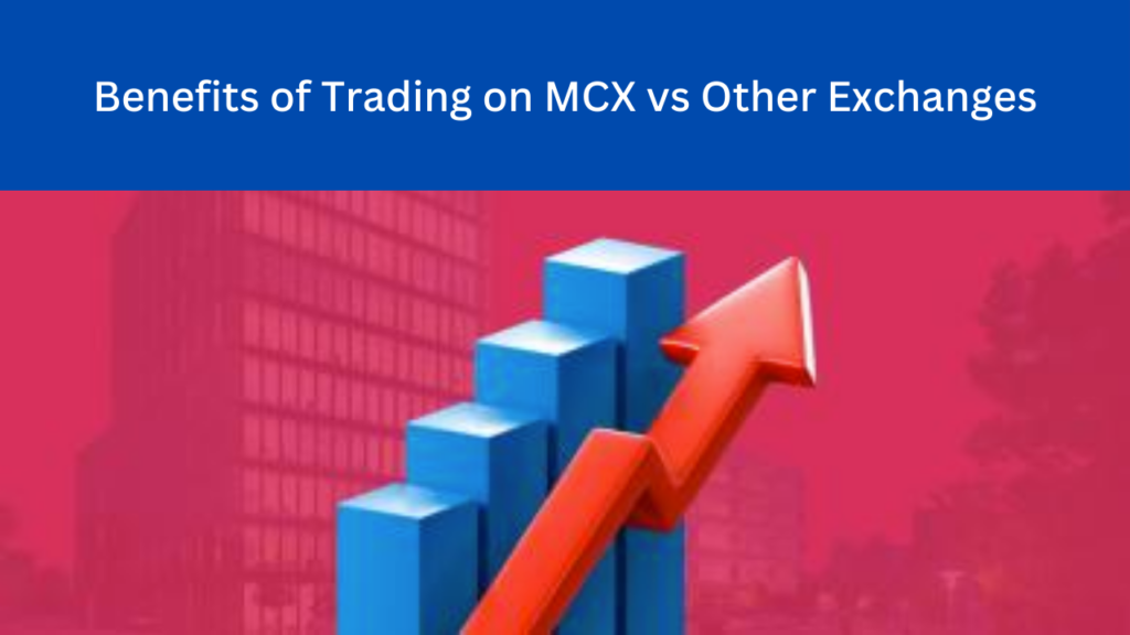 Benefits of Trading on MCX vs Other Exchanges